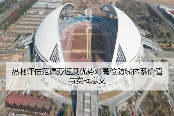 热刺评估范德芬速度优势对高位防线体系价值与实战意义