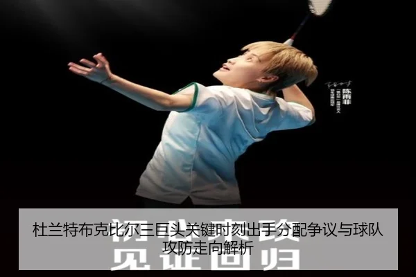 杜兰特布克比尔三巨头关键时刻出手分配争议与球队攻防走向解析