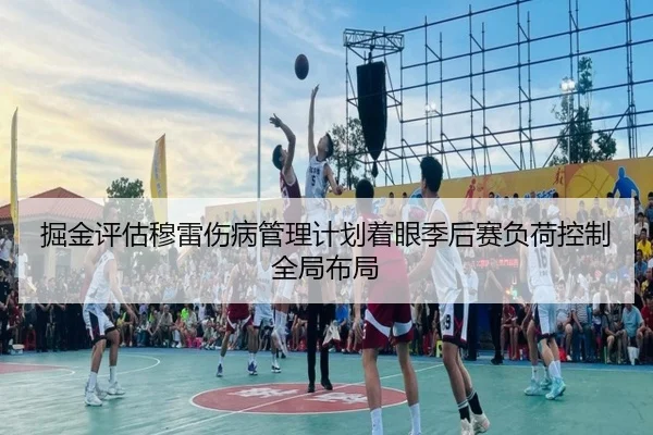 掘金评估穆雷伤病管理计划着眼季后赛负荷控制全局布局