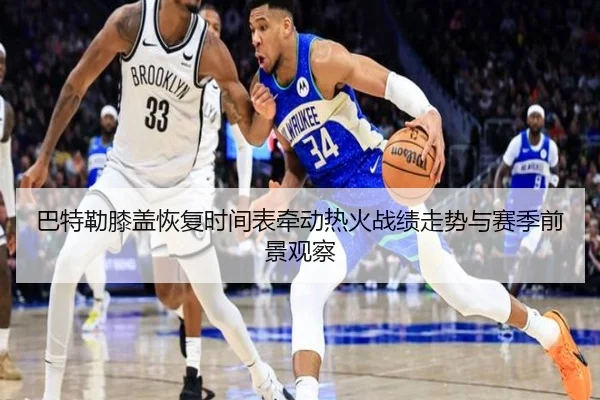 巴特勒膝盖恢复时间表牵动热火战绩走势与赛季前景观察