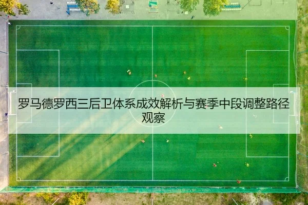 罗马德罗西三后卫体系成效解析与赛季中段调整路径观察
