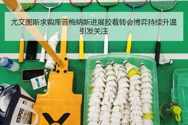 尤文图斯求购库普梅纳斯进展胶着转会博弈持续升温引发关注